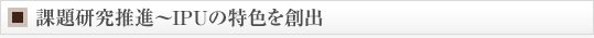 課題研究推進〜ＩＰＵの特色を創出