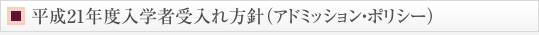 平成21年度入学者受入れ方針（アドミッション・ポリシー）