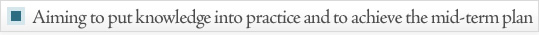 Aiming to put knowledge into practice and to achieve the mid-term plan 