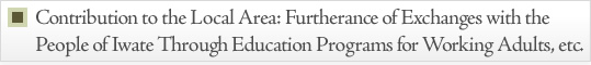 Contribution to the Local Area: Furtherance of Exchanges with the People of Iwate Through Education Programs for Working Adults, etc. 