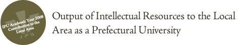 IPU Academic Year 2008 Contribution to the Local Area. Output of Intellectual Resources to the Local Area as a Prefectural University