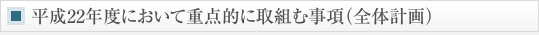 平成22年度において重点的に取組む事項（全体計画）