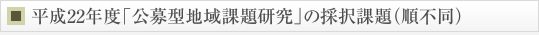 平成22年度「公募型地域課題研究」の採択課題（順不同）