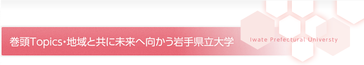 巻頭Topics・地域と共に未来へ向かう岩手県立大学