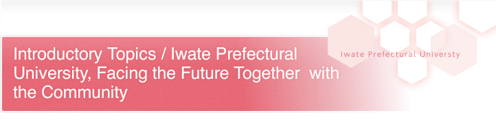 Introductory Topics / Iwate Prefectural University, Facing the Future Together with the Community