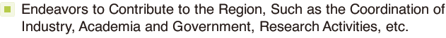 Endeavors to Contribute to the Region, Such as the Coordination of Industry, Academia and Government, Research Activities, etc.