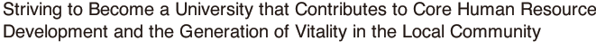 Striving to become a university that contributes to core human resources development and the generation of vitality in the local community