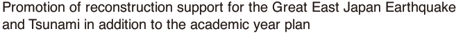 Promotion of reconstruction support for the Great East Japan Earthquake and Tsunami in addition to the academic year plan 