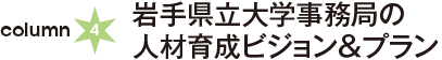 column4：岩手県立大学事務局の人材育成ビジョン＆プラン