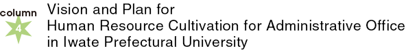 column4：Vision and Plan for Human Resource Cultivation for Administrative Office in Iwate Prefectural University