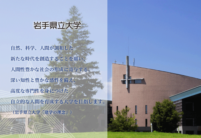 「自然」、「科学」、「人間」が調和した新たな時代を創造することを願い、人間性豊かな社会の形成に寄与する、深い知性と豊かな感性を備え、高度な専門性を身につけた自律的な人間を育成する大学を目指す。（岩手県立大学「建学の理念」）