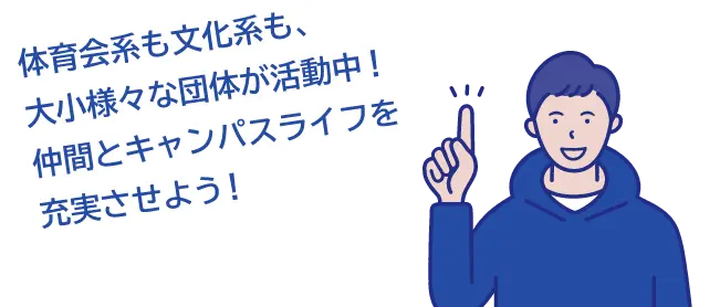 体育会系も文科系も大小様々な団体が活動中！仲間とキャンパスライフを充実させよう！