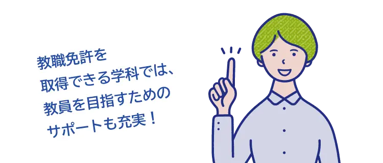 教職免許を取得できる学科では、教員を目指すためのサポートも充実