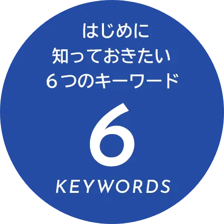 初めに知っておきたい6つのキーワード