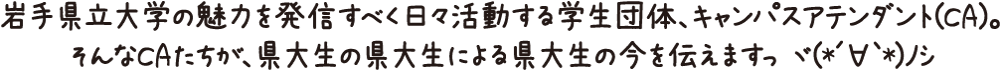 岩手県立大学の魅力を発信すべく日々活動する学生団体、キャンパスアテンダント(CA)。