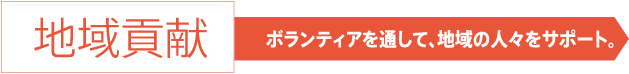 地域貢献 ボランティアを通して、地域の人々をサポート。