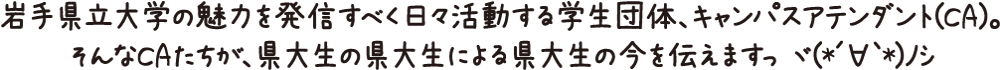 岩手県立大学の魅力を発信すべく日々活動する学生団体、キャンパスアテンダント(CA)。