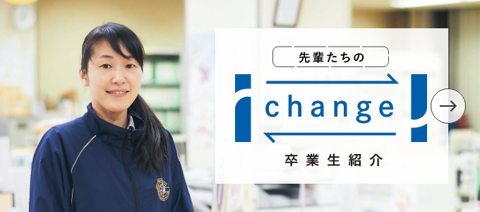 先輩たちの change 卒業生紹介 